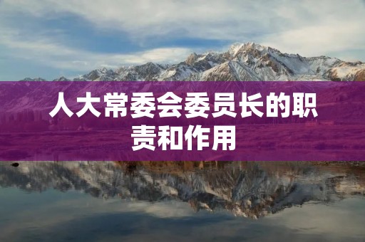 人大常委会委员长的职责和作用