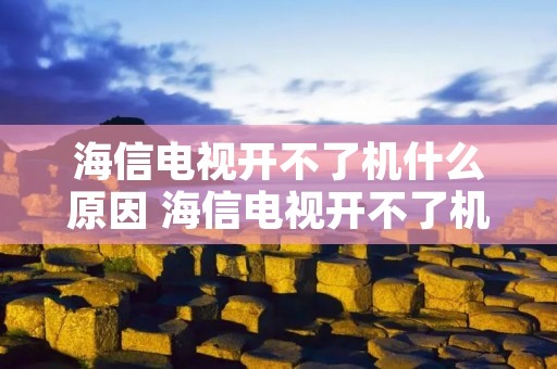 海信电视开不了机什么原因 海信电视开不了机什么原因怎么解决 海信电视开不了机什么原因 海信电视开不了机什么原因怎么解决