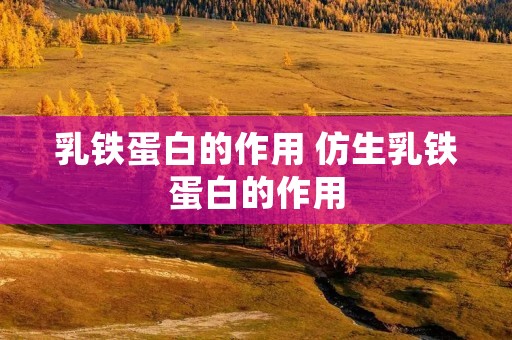 乳铁蛋白的作用 仿生乳铁蛋白的作用