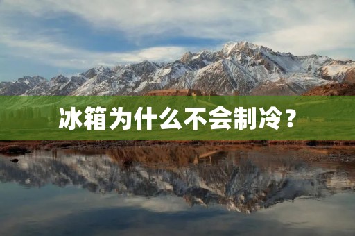 冰箱为什么不会制冷? 冰箱为什么不会制冷?