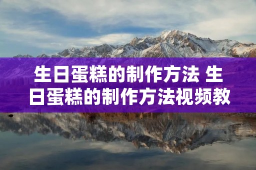 生日蛋糕的制作方法 生日蛋糕的制作方法视频教程