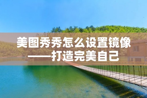 美图秀秀怎么设置镜像——打造完美自己 美图秀秀怎么设置镜像——打造完美自己