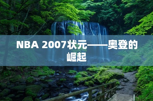 NBA 2007状元——奥登的崛起 NBA 2007状元——奥登的崛起