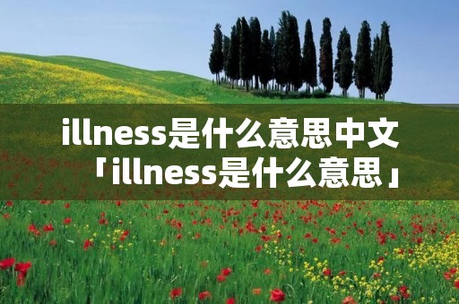 illness是什么意思中文「illness是什么意思」