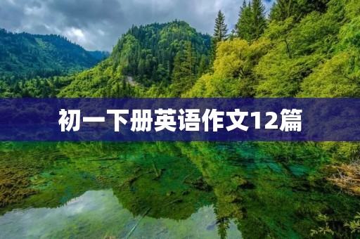 初一下册英语作文12篇 初一下册英语作文12篇