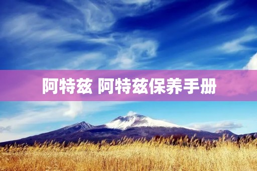 阿特兹 阿特兹保养手册