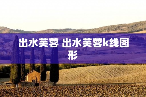 出水芙蓉 出水芙蓉k线图形 出水芙蓉 出水芙蓉k线图形