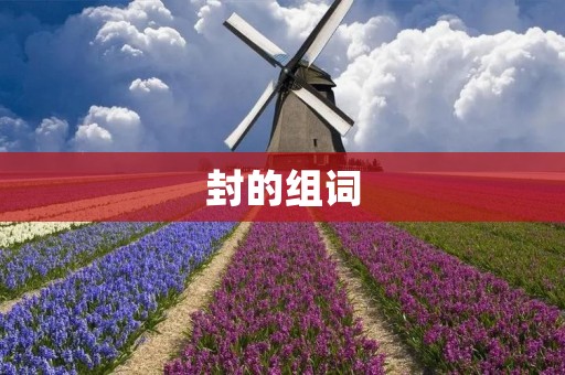 封的组词：封面、封存、封闭、封堵、封印、封建、封锁、封顶、封号、封闭式管理、封印术、封建社会、封存文件、封堵漏洞、封顶政策、****、封号惩罚、封闭空间、封印咒语、封存证据、封建思想、封堵交通、封闭讨论、封顶限额、封锁网络、封号封IP、封闭式教育、封印妖魔、封存历史、封堵病毒、封顶奖金、封锁边境、封闭式管理制度、封印禁咒、封建制度、封存资料、封堵管道、封闭式招聘、封顶利率、封锁河道、封号封号、封闭式体系、封印魔法、封建迷信。