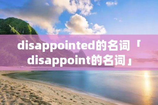 disappointed的名词「disappoint的名词」
