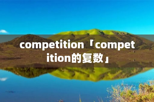 competition「competition的复数」