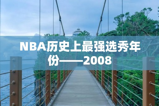 NBA历史上最强选秀年份——2008