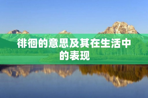 徘徊的意思及其在生活中的表现