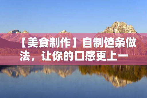 【美食制作】自制馇条做法，让你的口感更上一层楼！