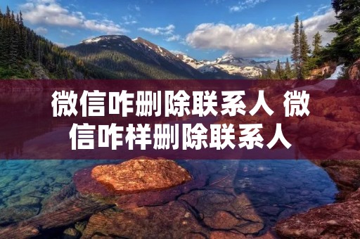 微信咋删除联系人 微信咋样删除联系人