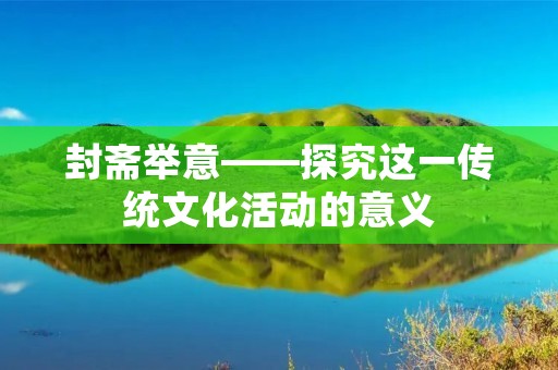 封斋举意——探究这一传统文化活动的意义 封斋举意——探究这一传统文化活动的意义
