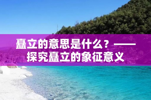 矗立的意思是什么?——探究矗立的象征意义