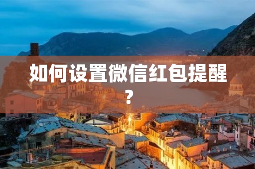 如何设置微信红包提醒? 如何设置微信红包提醒?