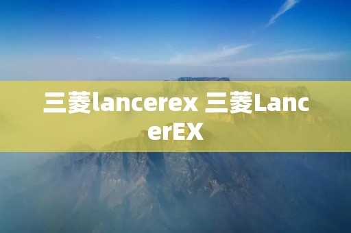 三菱lancerex 三菱LancerEX