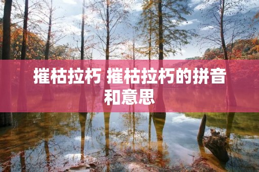 摧枯拉朽 摧枯拉朽的拼音和意思