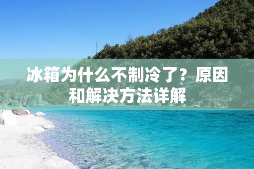 冰箱为什么不制冷了?原因和解决方法详解 冰箱为什么不制冷了?原因和解决方法详解
