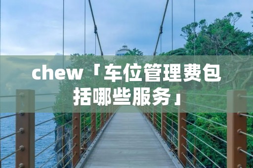 chew「车位管理费包括哪些服务」