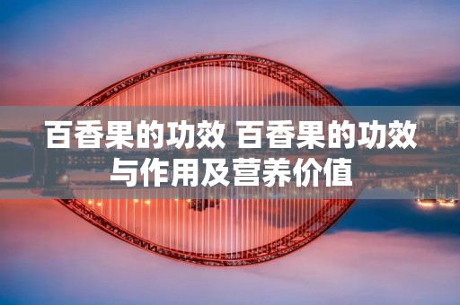 百香果的功效 百香果的功效与作用及营养价值