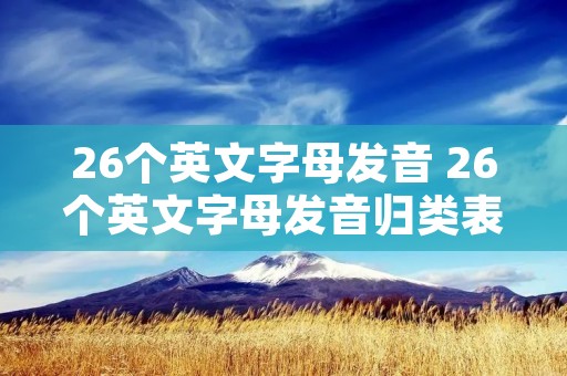 26个英文字母发音 26个英文字母发音归类表