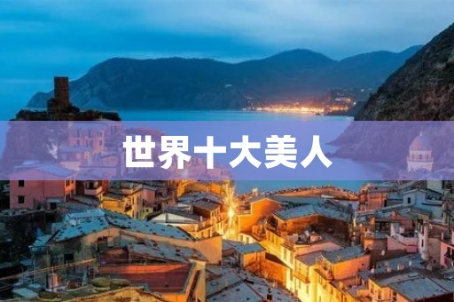 世界十大美人:让人心驰神往的女神们