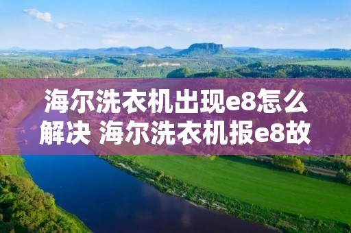 海尔洗衣机出现e8怎么解决 海尔洗衣机报e8故障 海尔洗衣机出现e8怎么解决 海尔洗衣机报e8故障