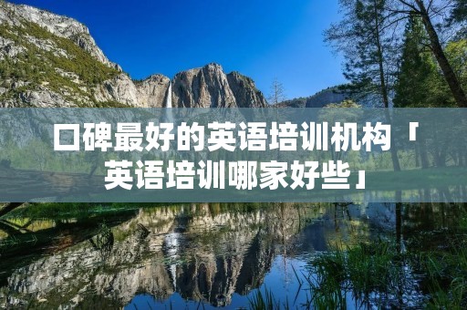 口碑最好的英语培训机构「英语培训哪家好些」
