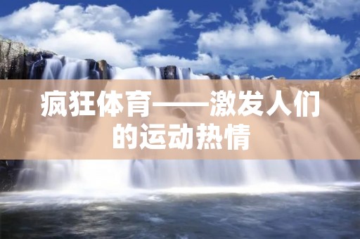 疯狂体育——激发人们的运动热情 疯狂体育——激发人们的运动热情
