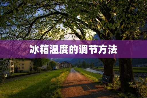 冰箱温度的调节方法 冰箱温度的调节方法