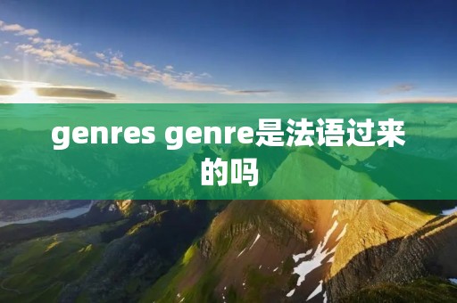 genres genre是法语过来的吗