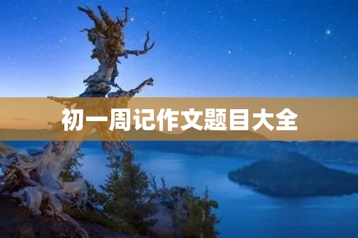 初一周记作文题目大全