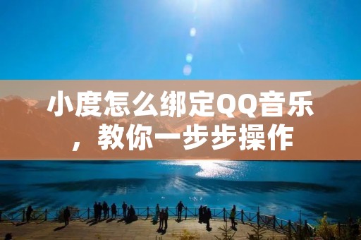 小度怎么绑定QQ音乐,教你一步步操作 小度怎么绑定QQ音乐,教你一步步操作