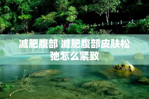 减肥腹部 减肥腹部皮肤松弛怎么紧致