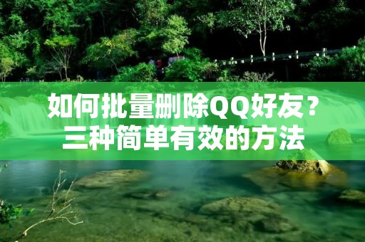 如何批量删除QQ好友?三种简单有效的方法 如何批量删除QQ好友?三种简单有效的方法