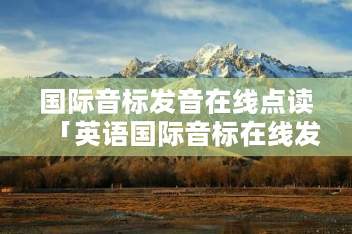 国际音标发音在线点读「英语国际音标在线发音」