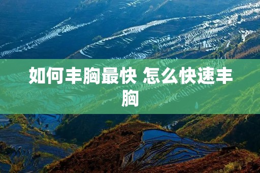 如何丰胸最快 怎么快速丰胸