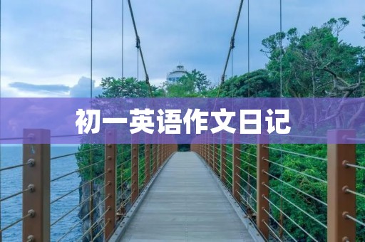 初一英语作文日记:一天的学习和生活 初一英语作文日记:一天的学习和生活