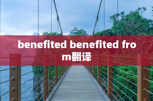 benefited benefited from翻译 benefited benefited from翻译