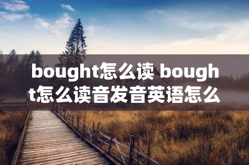 bought怎么读 bought怎么读音发音英语怎么说