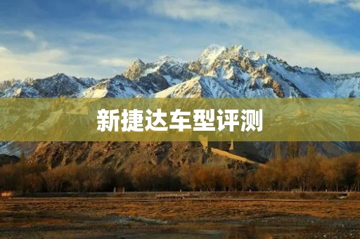 新捷达车型评测：品质优秀的实用家用轿车