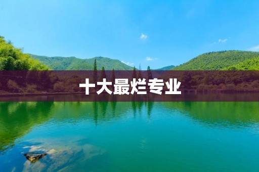 十大最烂专业：不要轻易选择的领域