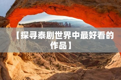 【探寻泰剧世界中最好看的作品】