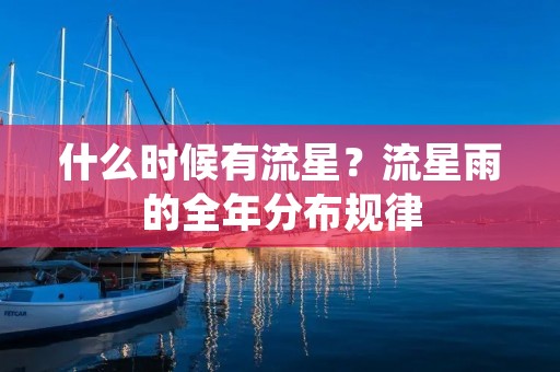 什么时候有流星？流星雨的全年分布规律