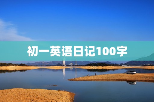 初一英语日记100字:我的周末生活 初一英语日记100字:我的周末生活
