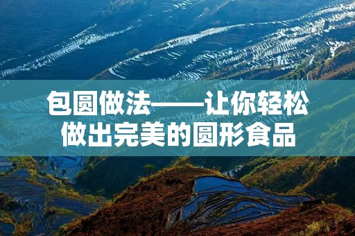 包圆做法——让你轻松做出完美的圆形食品