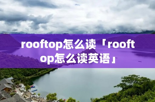 rooftop怎么读「rooftop怎么读英语」