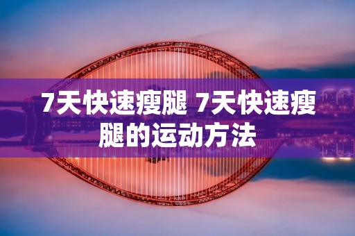 7天快速瘦腿 7天快速瘦腿的运动方法 7天快速瘦腿 7天快速瘦腿的运动方法